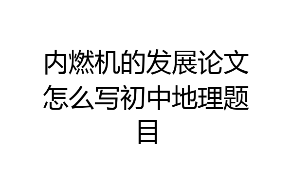 内燃机的发展论文怎么写初中地理题目