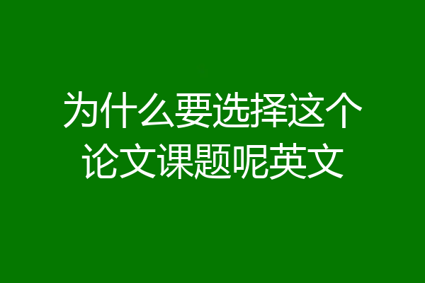 为什么要选择这个论文课题呢英文