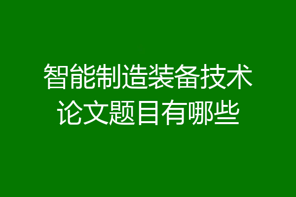 智能制造装备技术论文题目有哪些