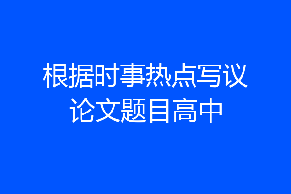 根据时事热点写议论文题目高中