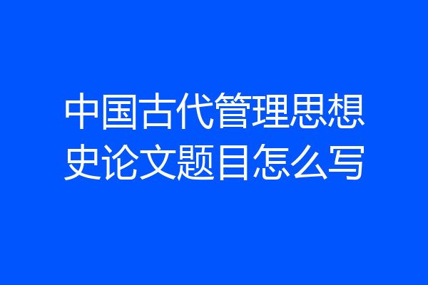中国古代管理思想史论文题目怎么写