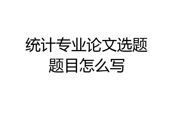 统计专业论文选题题目怎么写