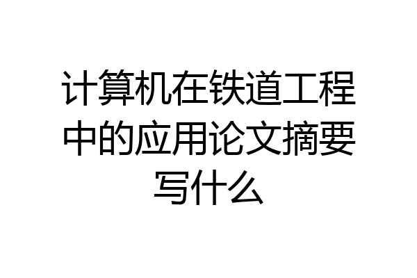计算机在铁道工程中的应用论文摘要写什么