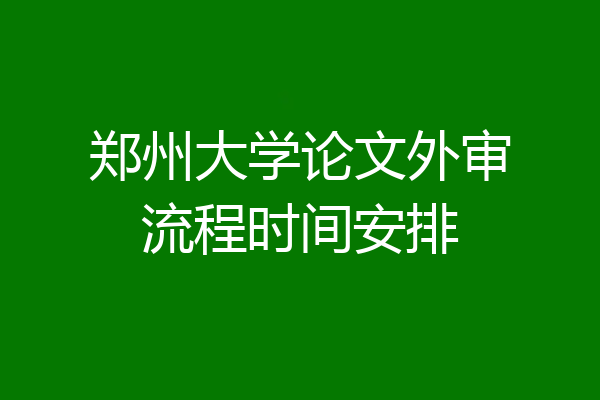 郑州大学论文外审流程时间安排