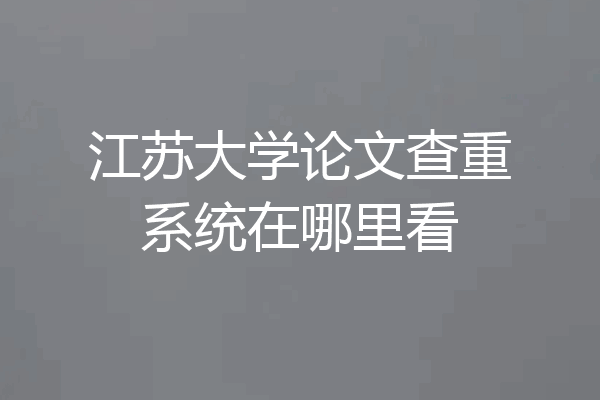 江苏大学论文查重系统在哪里看