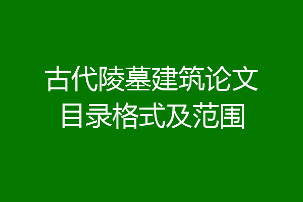 古代陵墓建筑论文目录格式及范围