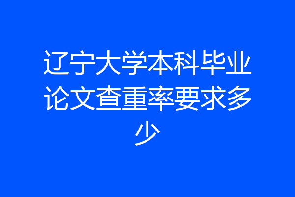 辽宁大学本科毕业论文查重率要求多少