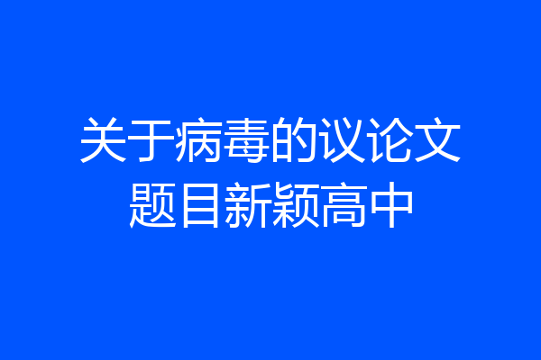 关于病毒的议论文题目新颖高中