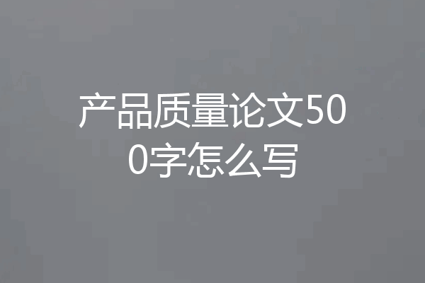 产品质量论文500字怎么写
