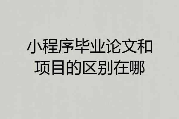 小程序毕业论文和项目的区别在哪
