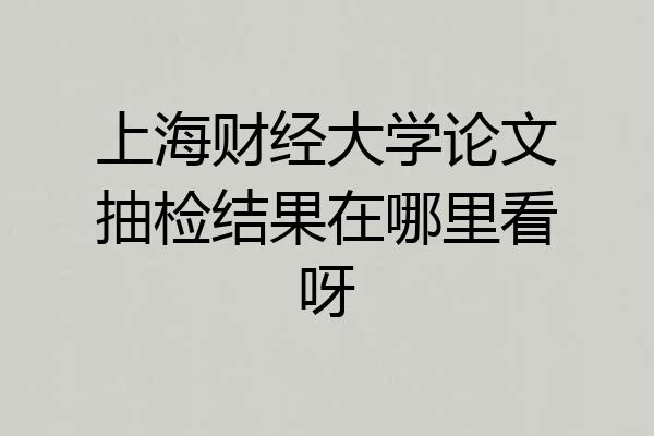 上海财经大学论文抽检结果在哪里看呀