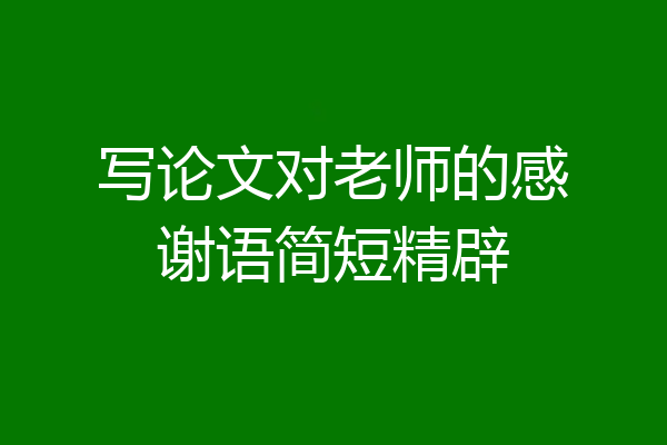 写论文对老师的感谢语简短精辟