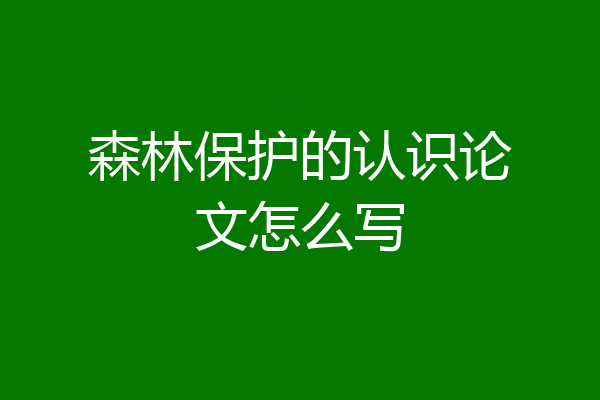 森林保护的认识论文怎么写