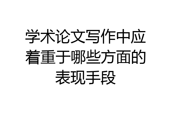 学术论文写作中应着重于哪些方面的表现手段