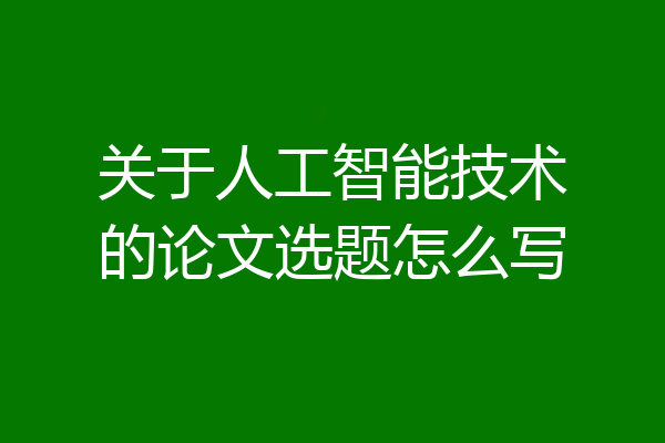 关于人工智能技术的论文选题怎么写