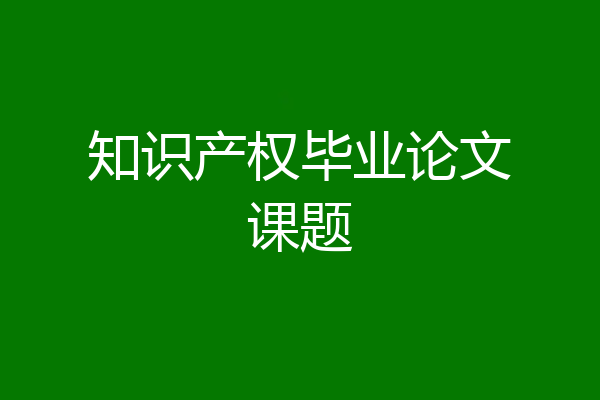 知识产权毕业论文课题