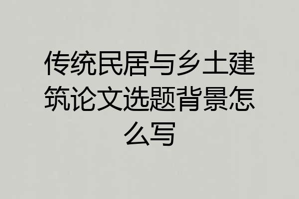 传统民居与乡土建筑论文选题背景怎么写