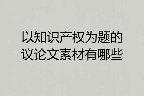 以知识产权为题的议论文素材有哪些