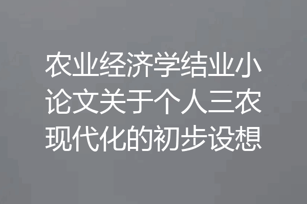农业经济学结业小论文关于个人三农现代化的初步设想