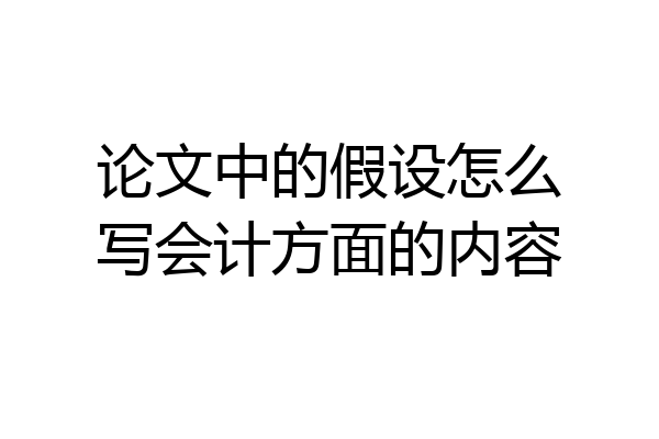 论文中的假设怎么写会计方面的内容