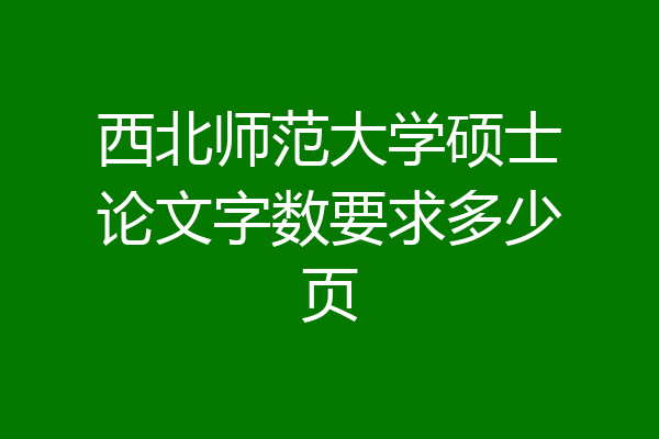 西北师范大学硕士论文字数要求多少页