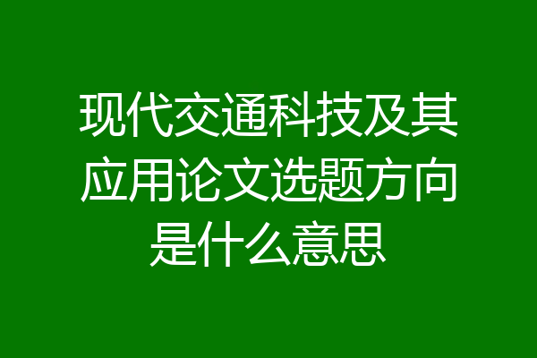 现代交通科技及其应用论文选题方向是什么意思