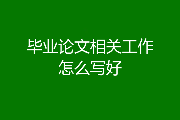 毕业论文相关工作怎么写好