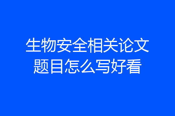 生物安全相关论文题目怎么写好看
