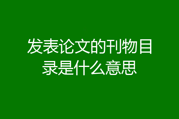 发表论文的刊物目录是什么意思