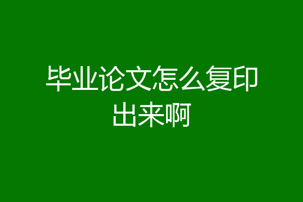 毕业论文怎么复印出来啊