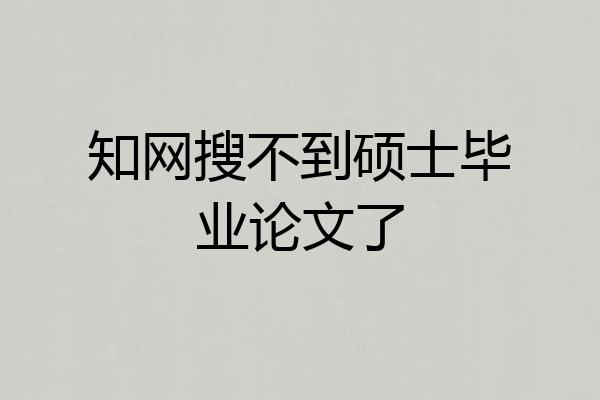知网搜不到硕士毕业论文了