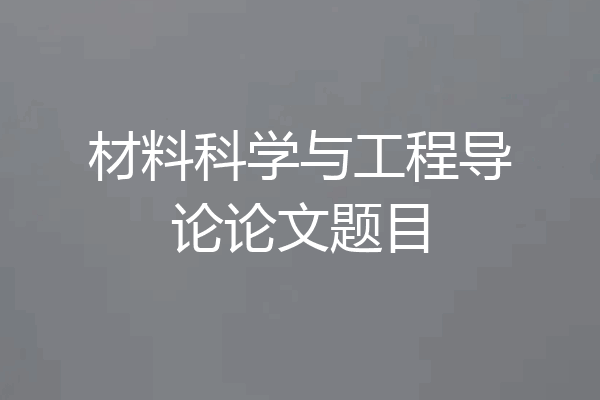 材料科学与工程导论论文题目