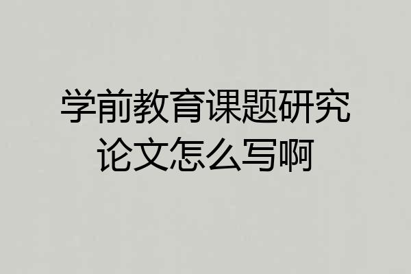 学前教育课题研究论文怎么写啊