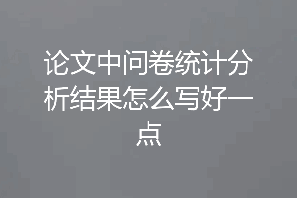 论文中问卷统计分析结果怎么写好一点