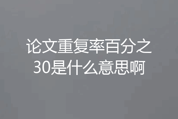 论文重复率百分之30是什么意思啊