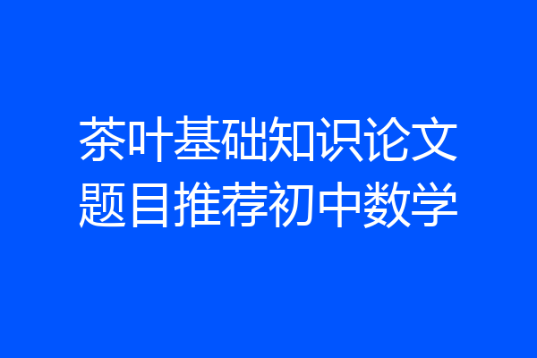 茶叶基础知识论文题目推荐初中数学