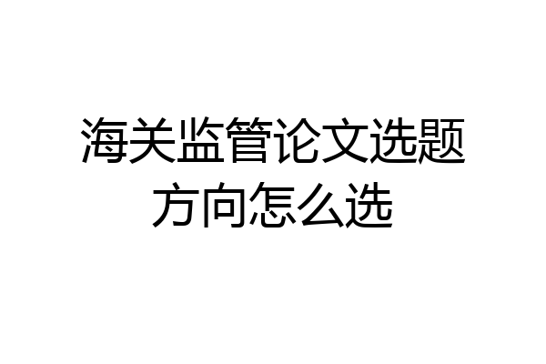 海关监管论文选题方向怎么选