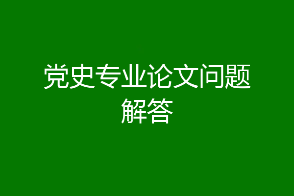 党史专业论文问题解答