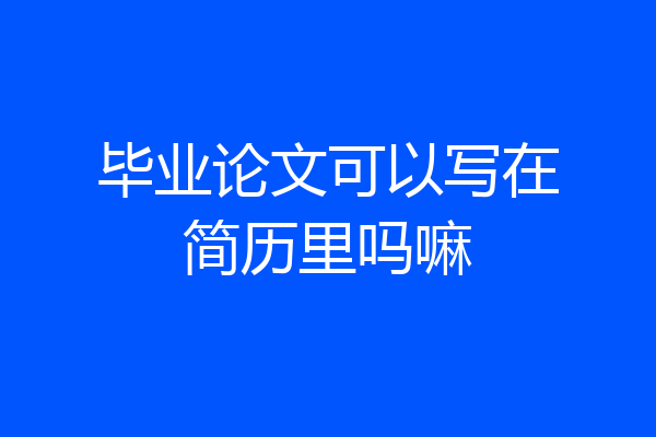 毕业论文可以写在简历里吗嘛