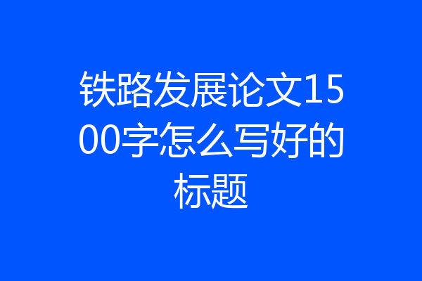 铁路发展论文1500字怎么写好的标题