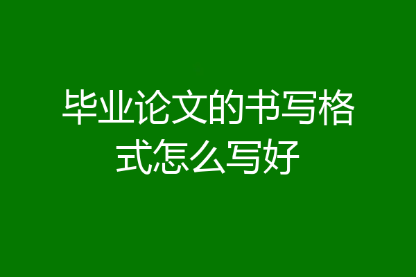 毕业论文的书写格式怎么写好