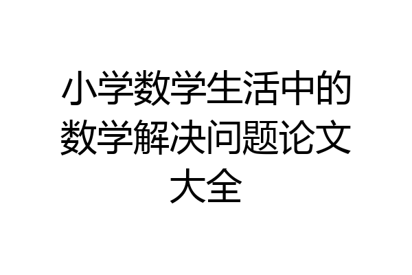 小学数学生活中的数学解决问题论文大全
