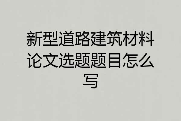 新型道路建筑材料论文选题题目怎么写