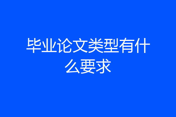 毕业论文类型有什么要求