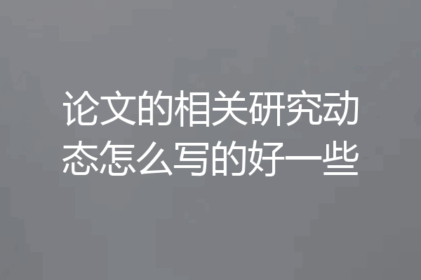 论文的相关研究动态怎么写的好一些