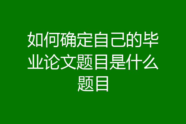 如何确定自己的毕业论文题目是什么题目
