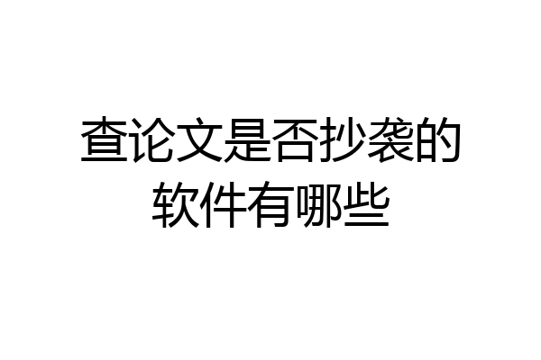 查论文是否抄袭的软件有哪些