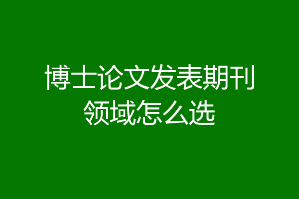 博士论文发表期刊领域怎么选