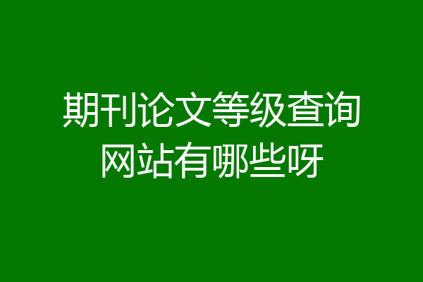 期刊论文等级查询网站有哪些呀