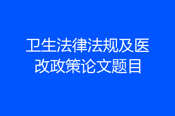 卫生法律法规及医改政策论文题目